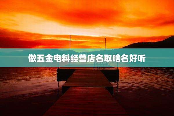 做五金电料经营店名取啥名好听