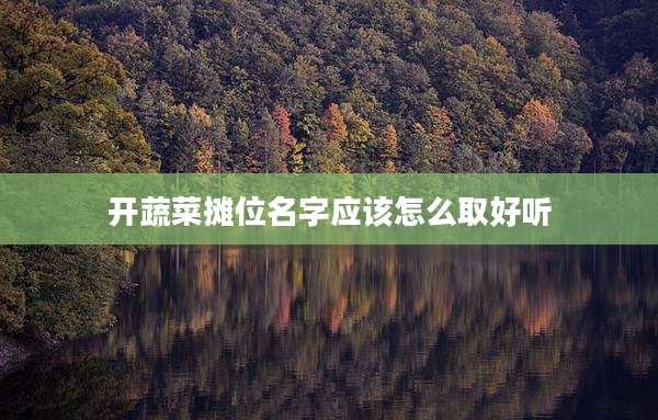 开蔬菜摊位名字应该怎么取好听