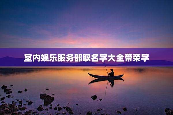 室内娱乐服务部取名字大全带荣字