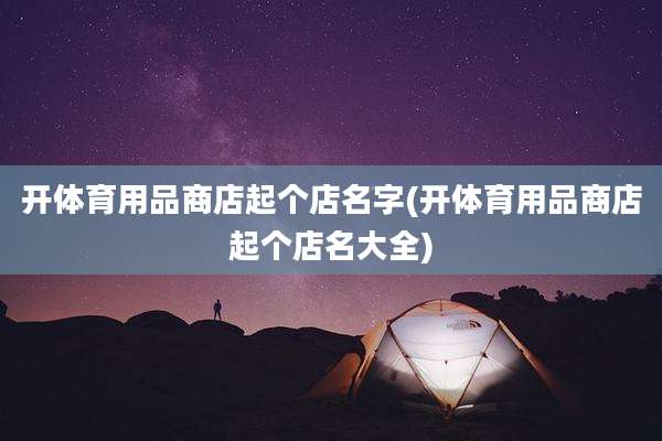 开体育用品商店起个店名字(开体育用品商店起个店名大全)