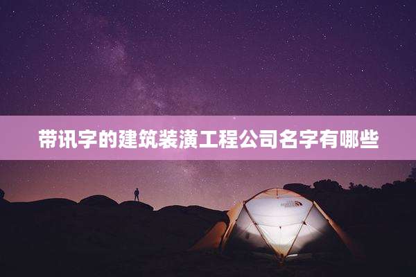 带讯字的建筑装潢工程公司名字有哪些
