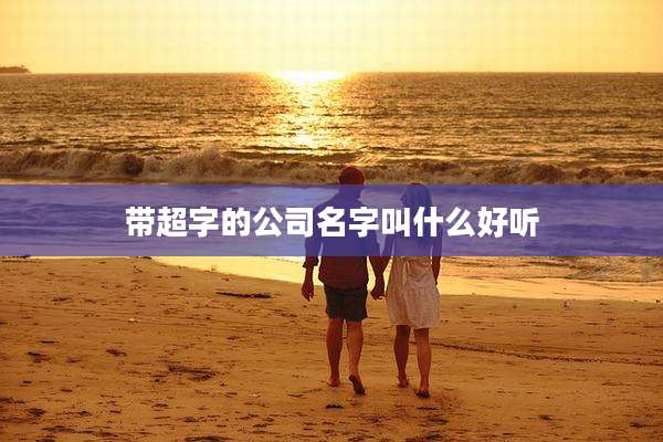 带超字的公司名字叫什么好听