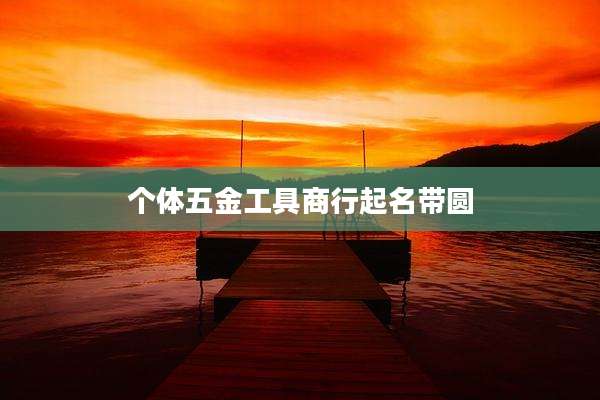 个体五金工具商行起名带圆