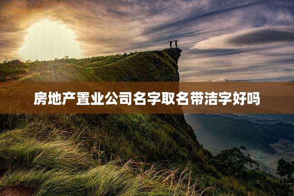 房地产置业公司名字取名带洁字好吗