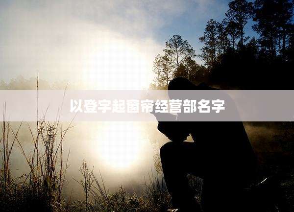 以登字起窗帘经营部名字