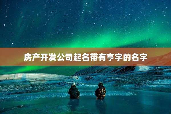 房产开发公司起名带有亨字的名字