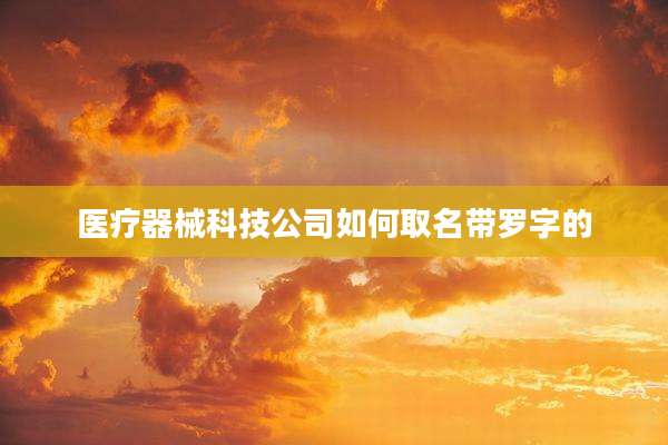 医疗器械科技公司如何取名带罗字的