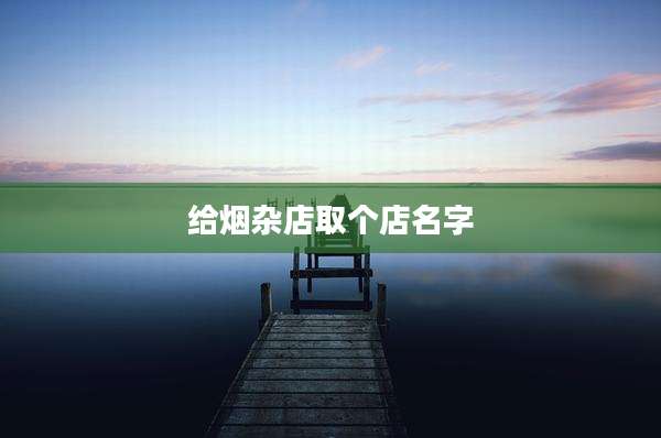给烟杂店取个店名字