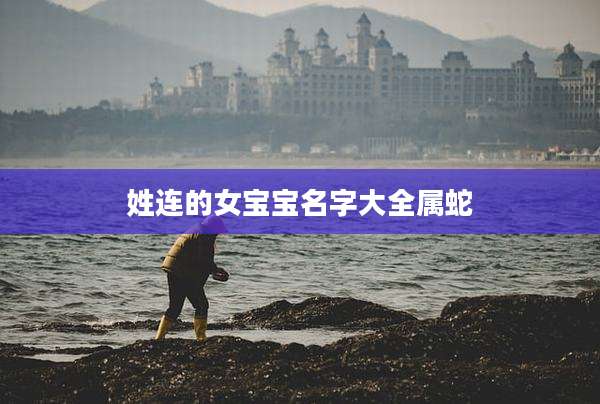 姓连的女宝宝名字大全属蛇