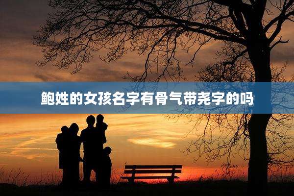 鲍姓的女孩名字有骨气带尧字的吗