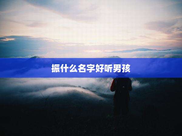 振什么名字好听男孩