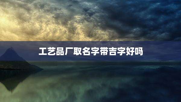 工艺品厂取名字带吉字好吗