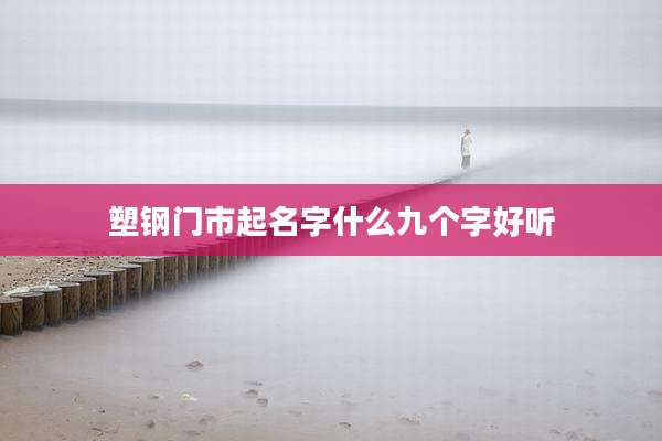 塑钢门市起名字什么九个字好听