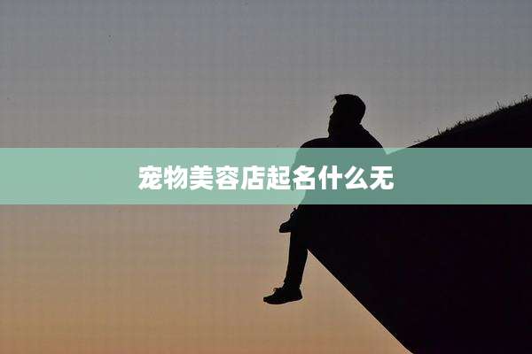 宠物美容店起名什么无
