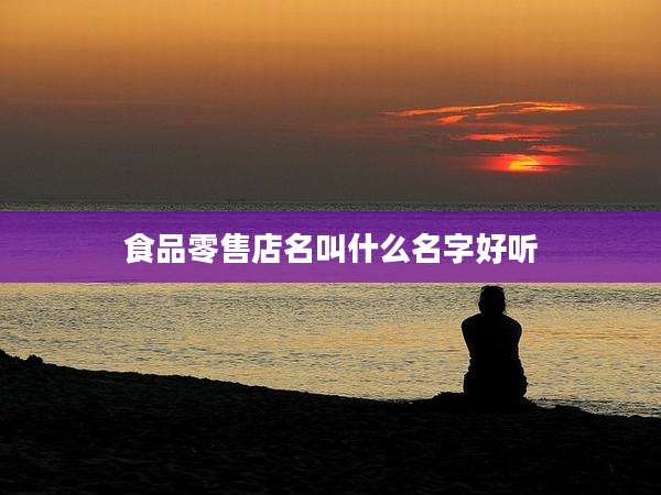 食品零售店名叫什么名字好听