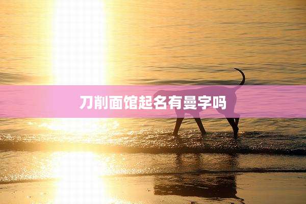 刀削面馆起名有曼字吗