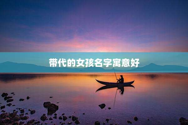 带代的女孩名字寓意好