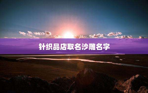 针织品店取名沙雕名字