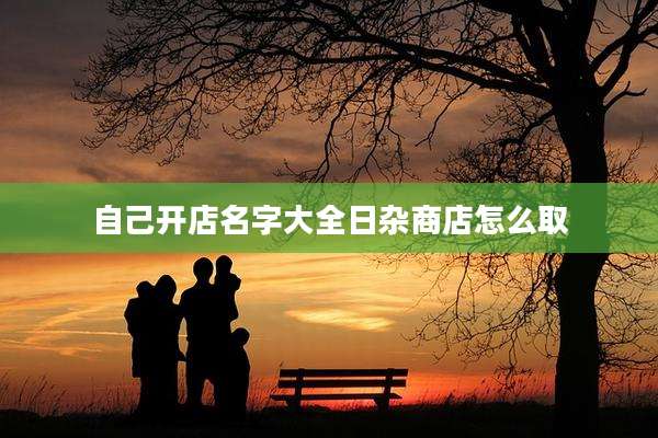 自己开店名字大全日杂商店怎么取