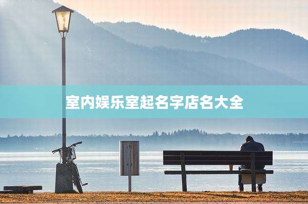 室内娱乐室起名字店名大全