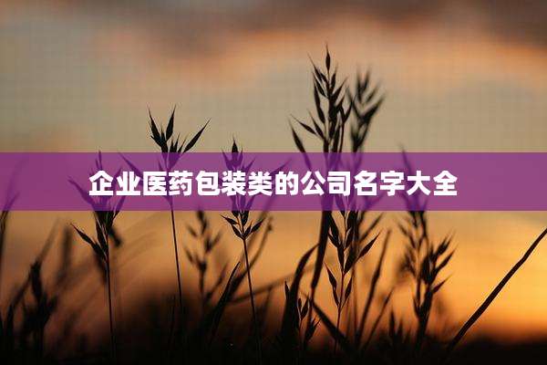 企业医药包装类的公司名字大全
