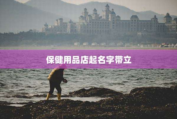 保健用品店起名字带立