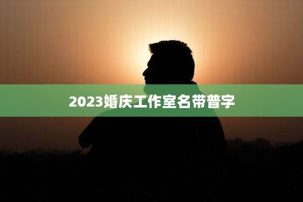 2023婚庆工作室名带普字