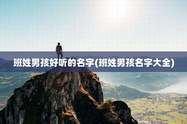 班姓男孩好听的名字(班姓男孩名字大全)