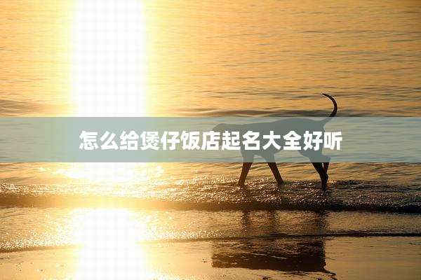 怎么给煲仔饭店起名大全好听