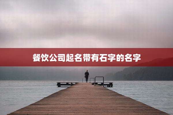 餐饮公司起名带有石字的名字