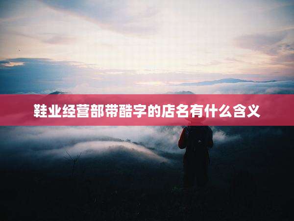 鞋业经营部带酷字的店名有什么含义