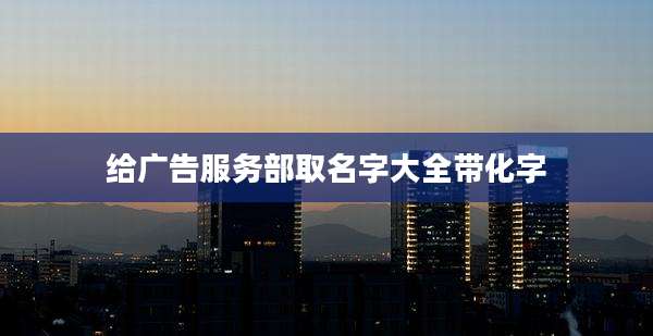 给广告服务部取名字大全带化字