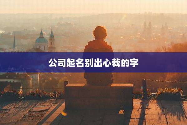 公司起名别出心裁的字