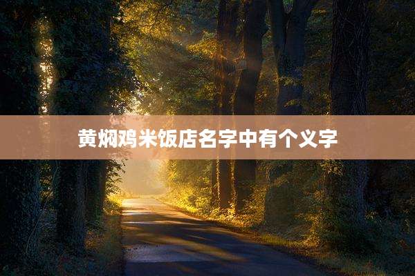 黄焖鸡米饭店名字中有个义字