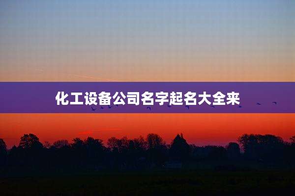 化工设备公司名字起名大全来
