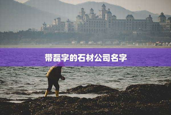 带磊字的石材公司名字