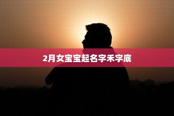 2月女宝宝起名字禾字底