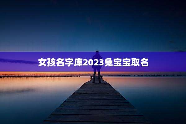 女孩名字库2023兔宝宝取名