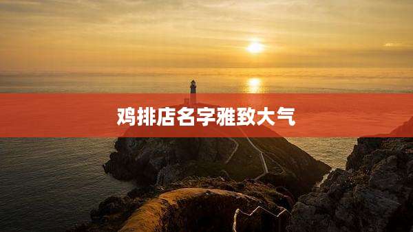 鸡排店名字雅致大气