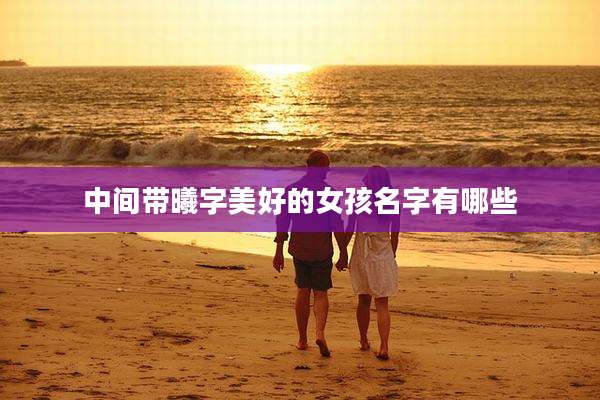 中间带曦字美好的女孩名字有哪些