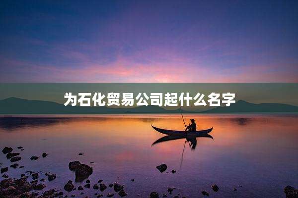 为石化贸易公司起什么名字