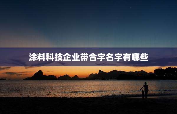 涂料科技企业带合字名字有哪些