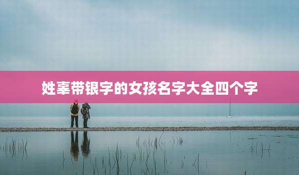 姓辜带银字的女孩名字大全四个字