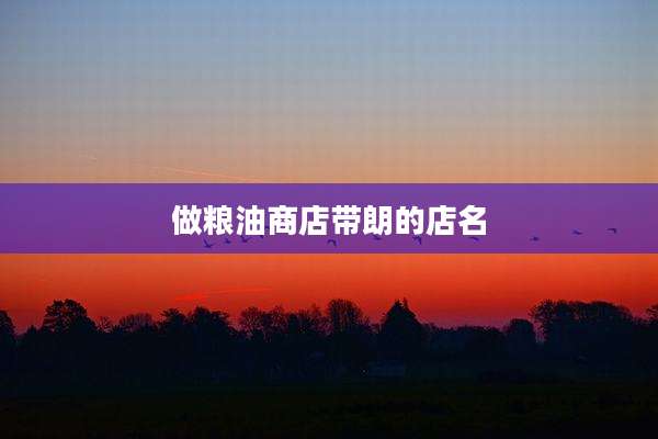 做粮油商店带朗的店名