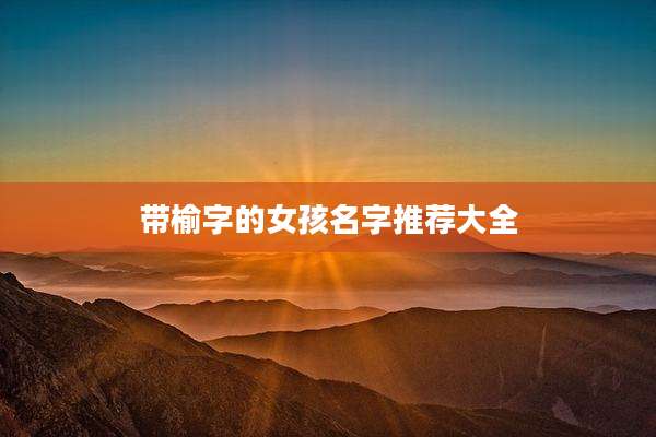 带榆字的女孩名字推荐大全