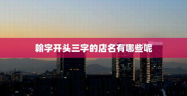 翰字开头三字的店名有哪些呢