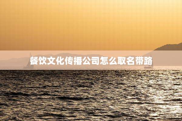 餐饮文化传播公司怎么取名带路