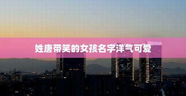 姓唐带笑的女孩名字洋气可爱