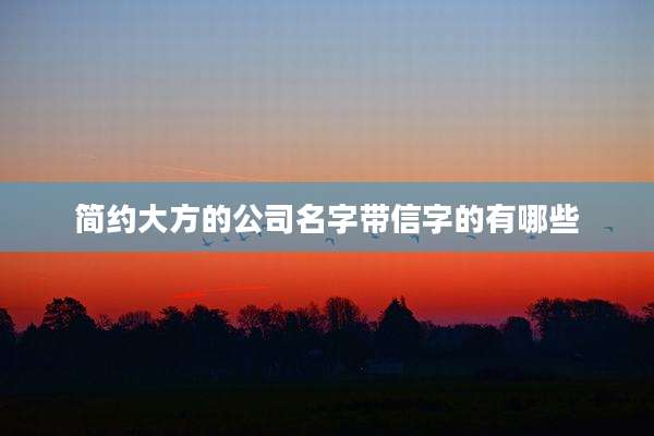 简约大方的公司名字带信字的有哪些