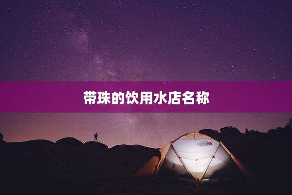 带珠的饮用水店名称